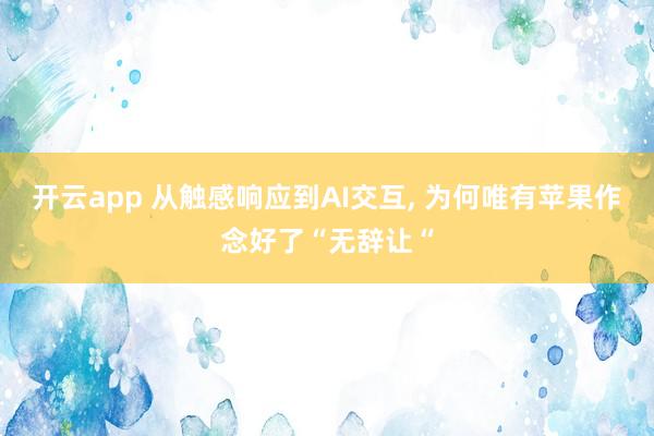 开云app 从触感响应到AI交互, 为何唯有苹果作念好了“无辞让“
