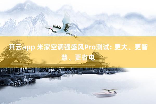 开云app 米家空调强盛风Pro测试: 更大、更智慧、更省电
