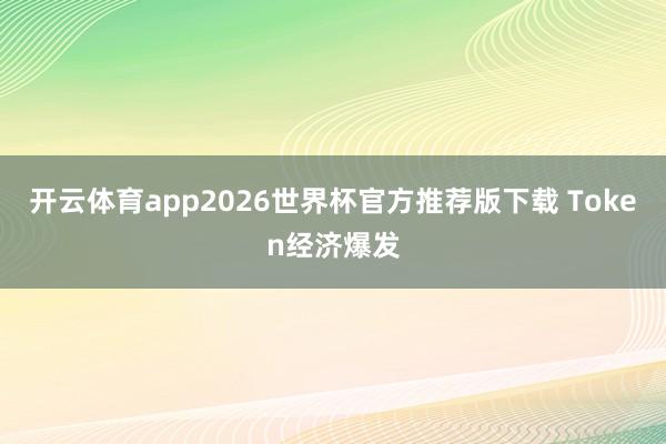 开云体育app2026世界杯官方推荐版下载 Token经济爆发