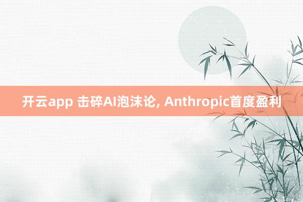 开云app 击碎AI泡沫论, Anthropic首度盈利