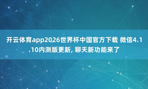 开云体育app2026世界杯中国官方下载 微信4.1.10内测版更新, 聊天新功能来了