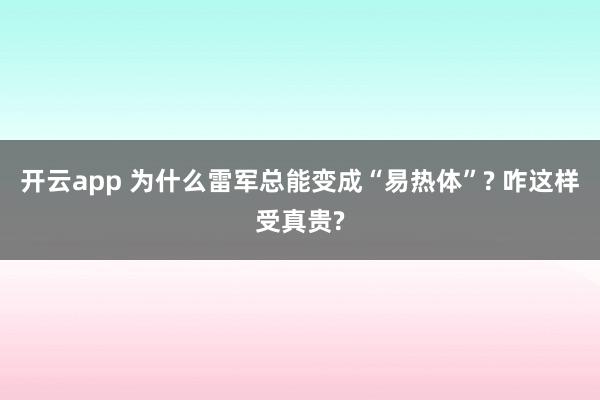 开云app 为什么雷军总能变成“易热体”? 咋这样受真贵?