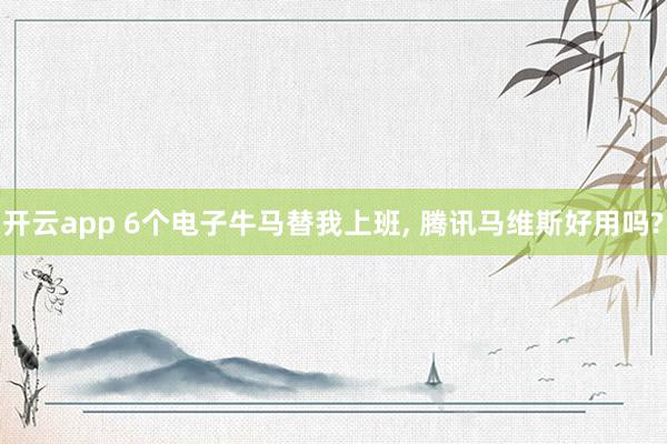 开云app 6个电子牛马替我上班, 腾讯马维斯好用吗?