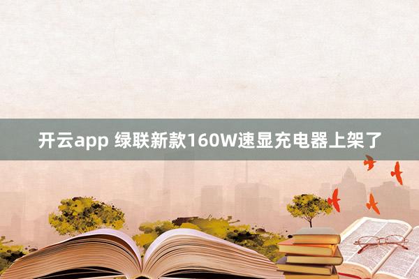 开云app 绿联新款160W速显充电器上架了