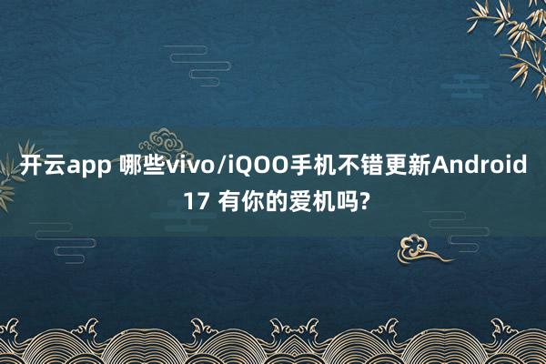 开云app 哪些vivo/iQOO手机不错更新Android 17 有你的爱机吗?