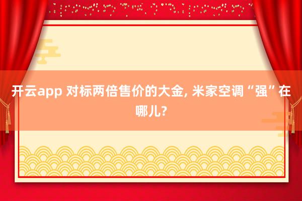 开云app 对标两倍售价的大金, 米家空调“强”在哪儿?