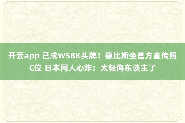 开云app 已成WSBK头牌!德比斯坐官方宣传照C位 日本网人心炸:太轻侮东谈主了
