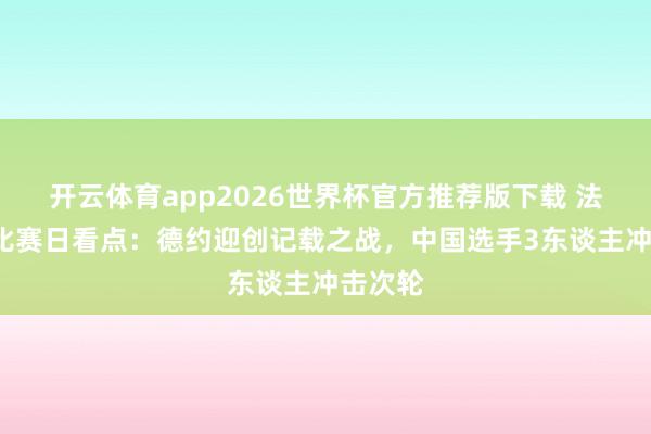 开云体育app2026世界杯官方推荐版下载 法网第1比赛日看点:德约迎创记载之战,中国选手3东谈主冲击次轮