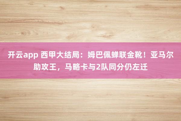 开云app 西甲大结局:姆巴佩蝉联金靴!亚马尔助攻王,马略卡与2队同分仍左迁
