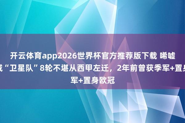 开云体育app2026世界杯官方推荐版下载 唏嘘!曼城“卫星队”8轮不堪从西甲左迁,2年前曾获季军+置身欧冠