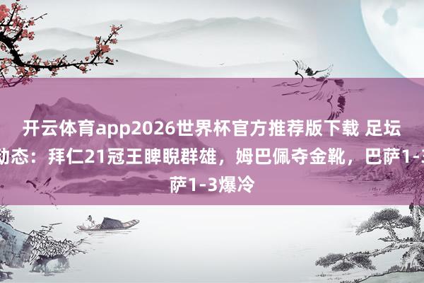 开云体育app2026世界杯官方推荐版下载 足坛整宿动态:拜仁21冠王睥睨群雄,姆巴佩夺金靴,巴萨1-3爆冷