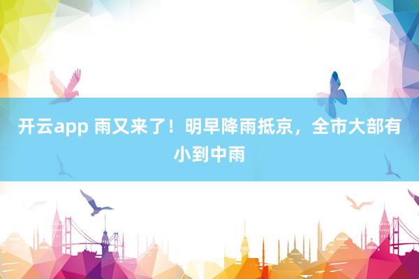 开云app 雨又来了!明早降雨抵京,全市大部有小到中雨