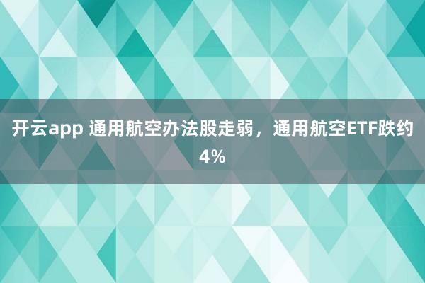 开云app 通用航空办法股走弱,通用航空ETF跌约4%