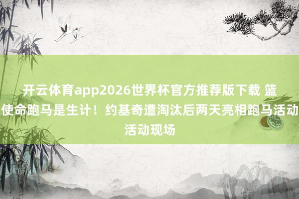 开云体育app2026世界杯官方推荐版下载 篮球是使命跑马是生计!约基奇遭淘汰后两天亮相跑马活动现场