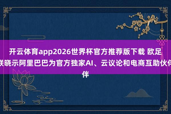开云体育app2026世界杯官方推荐版下载 欧足联晓示阿里巴巴为官方独家AI、云议论和电商互助伙伴
