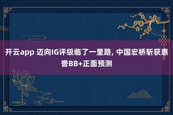 开云app 迈向IG评级临了一里路, 中国宏桥斩获惠誉BB+正面预测