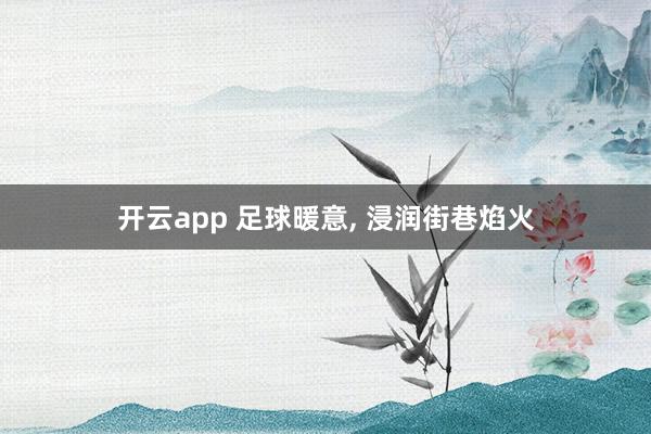 开云app 足球暖意, 浸润街巷焰火