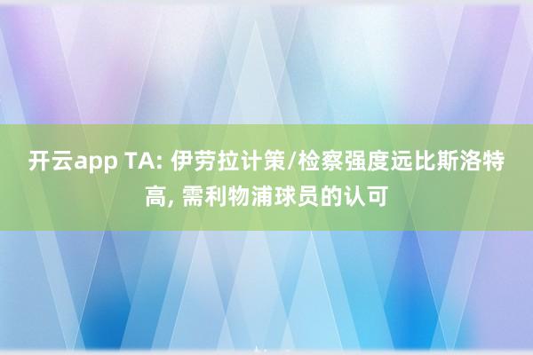开云app TA: 伊劳拉计策/检察强度远比斯洛特高, 需利物浦球员的认可