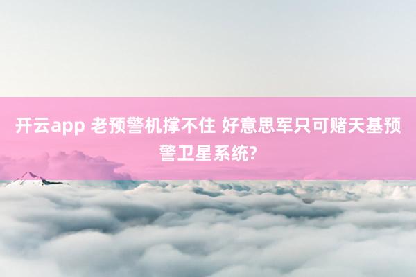 开云app 老预警机撑不住 好意思军只可赌天基预警卫星系统?