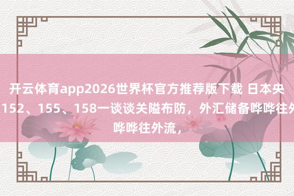 开云体育app2026世界杯官方推荐版下载 日本央行在152、155、158一谈谈关隘布防,外汇储备哗哗往外流,