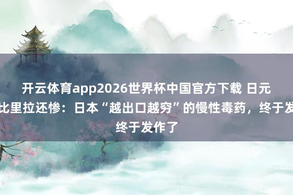 开云体育app2026世界杯中国官方下载 日元跌得比里拉还惨:日本“越出口越穷”的慢性毒药,终于发作了