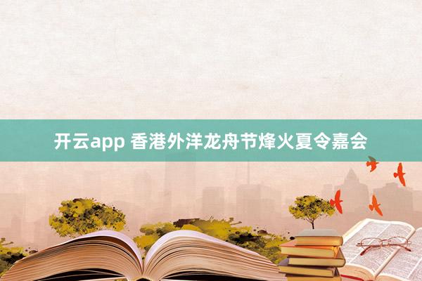 开云app 香港外洋龙舟节烽火夏令嘉会