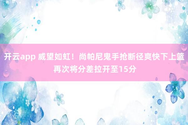 开云app 威望如虹！尚帕尼鬼手抢断径爽快下上篮 再次将分差拉开至15分