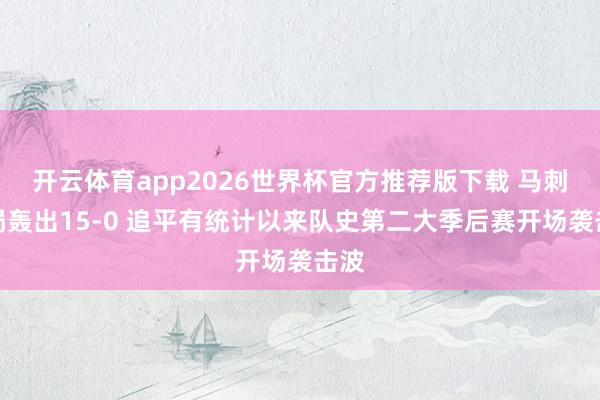 开云体育app2026世界杯官方推荐版下载 马刺开局轰出15-0 追平有统计以来队史第二大季后赛开场袭击波