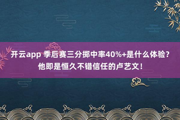 开云app 季后赛三分掷中率40%+是什么体验?他即是恒久不错信任的卢艺文!