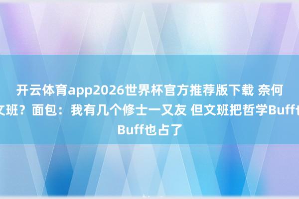 开云体育app2026世界杯官方推荐版下载 奈何放胆文班?面包:我有几个修士一又友 但文班把哲学Buff也占了
