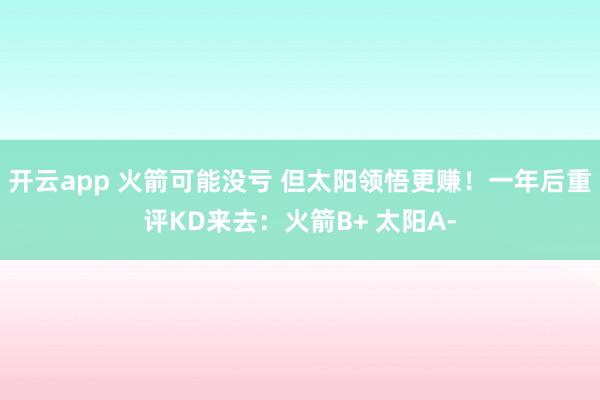 开云app 火箭可能没亏 但太阳领悟更赚!一年后重评KD来去:火箭B+ 太阳A-