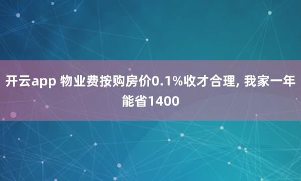 开云app 物业费按购房价0.1%收才合理, 我家一年能省1400