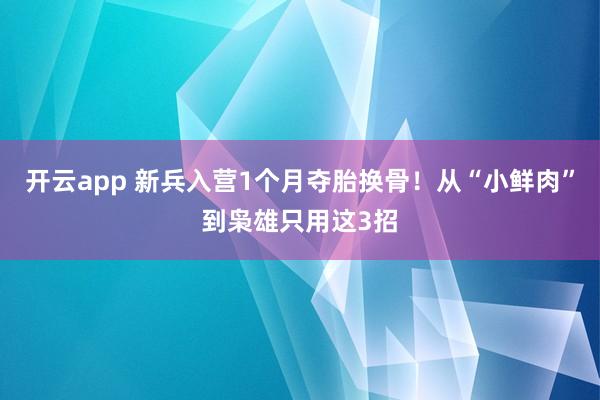 开云app 新兵入营1个月夺胎换骨!从“小鲜肉”到枭雄只用这3招