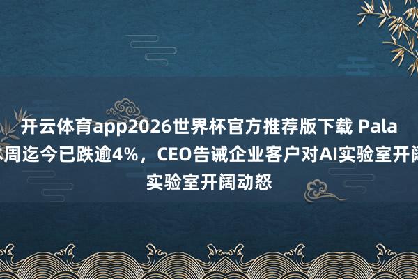 开云体育app2026世界杯官方推荐版下载 Palantir本周迄今已跌逾4%,CEO告诫企业客户对AI实验室开阔动怒