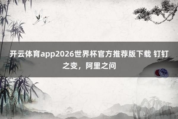 开云体育app2026世界杯官方推荐版下载 钉钉之变,阿里之问
