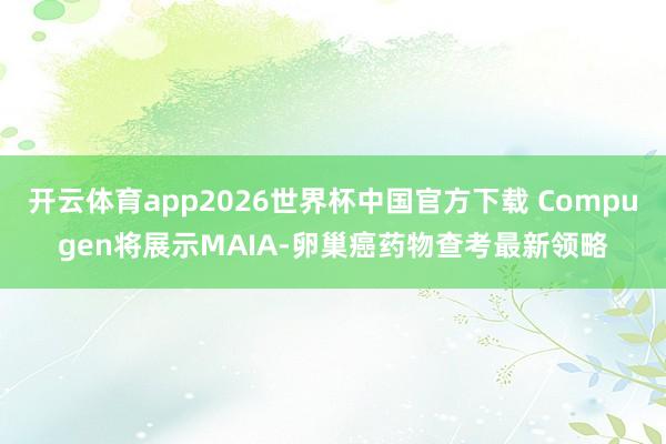 开云体育app2026世界杯中国官方下载 Compugen将展示MAIA-卵巢癌药物查考最新领略
