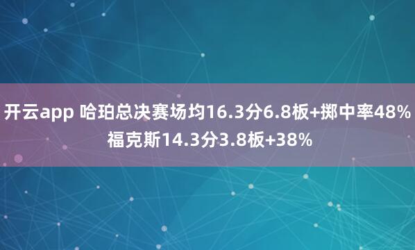 开云app 哈珀总决赛场均16.3分6.8板+掷中率48% 福克斯14.3分3.8板+38%
