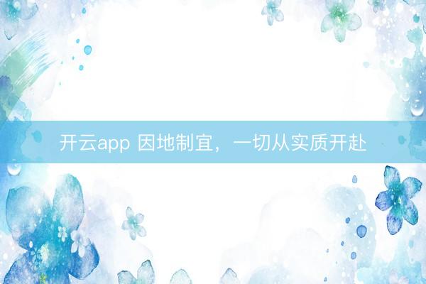 开云app 因地制宜,一切从实质开赴