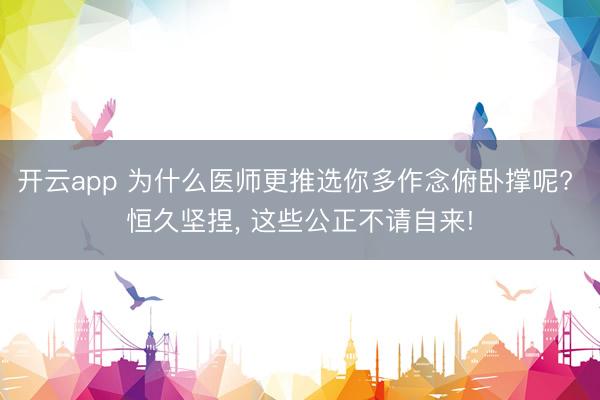 开云app 为什么医师更推选你多作念俯卧撑呢? 恒久坚捏, 这些公正不请自来!