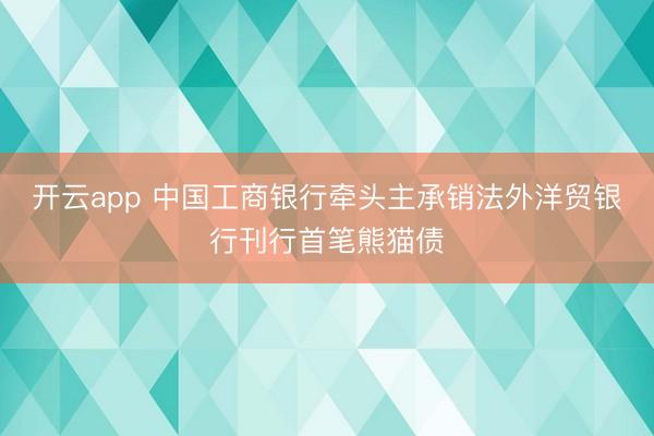开云app 中国工商银行牵头主承销法外洋贸银行刊行首笔熊猫债