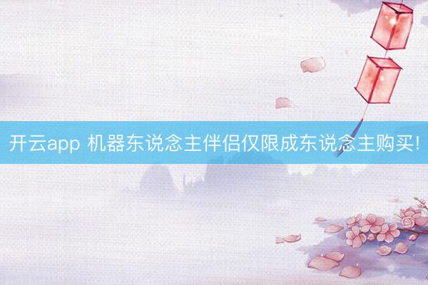 开云app 机器东说念主伴侣仅限成东说念主购买!