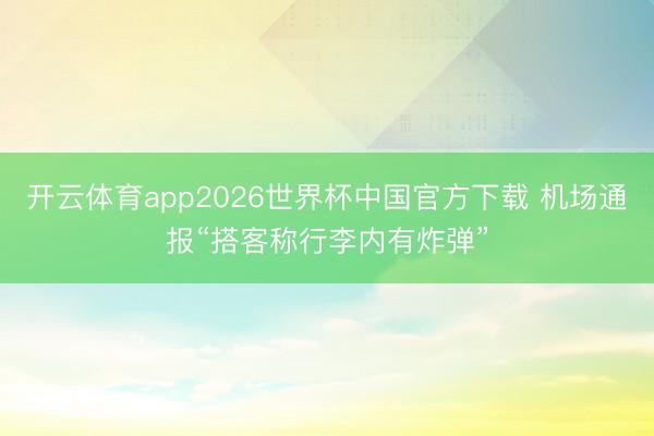 开云体育app2026世界杯中国官方下载 机场通报“搭客称行李内有炸弹”
