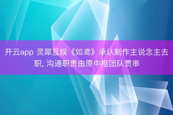 开云app 灵犀互娱《如鸢》承认制作主说念主去职, 沟通职责由原中枢团队贯串