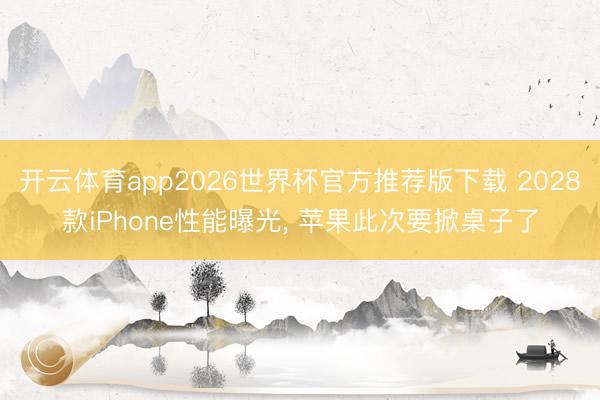 开云体育app2026世界杯官方推荐版下载 2028款iPhone性能曝光, 苹果此次要掀桌子了