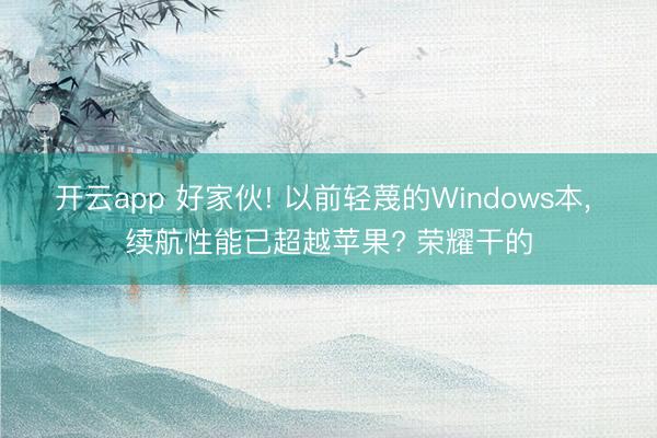 开云app 好家伙! 以前轻蔑的Windows本, 续航性能已超越苹果? 荣耀干的