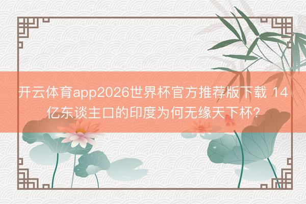 开云体育app2026世界杯官方推荐版下载 14亿东谈主口的印度为何无缘天下杯?