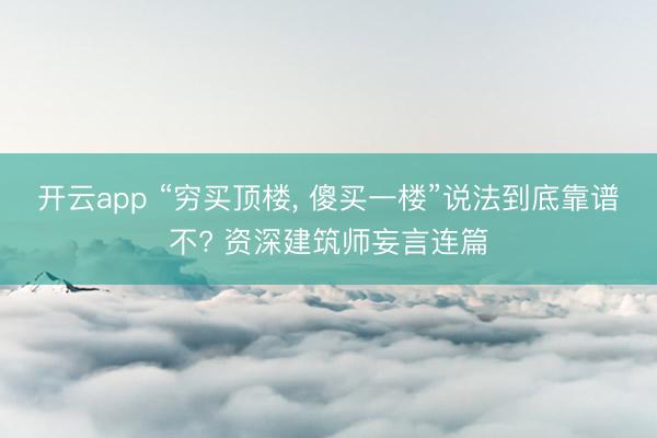开云app “穷买顶楼, 傻买一楼”说法到底靠谱不? 资深建筑师妄言连篇
