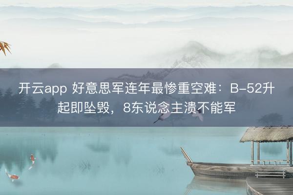 开云app 好意思军连年最惨重空难:B-52升起即坠毁,8东说念主溃不能军