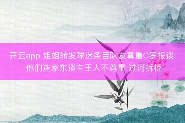 开云app 姐姐转发球迷条目队友尊重C罗报谈: 他们连家东谈主王人不尊重 过河拆桥