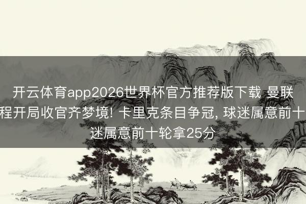 开云体育app2026世界杯官方推荐版下载 曼联新赛季赛程开局收官齐梦境! 卡里克条目争冠, 球迷属意前十轮拿25分